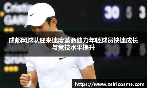 成都网球队迎来速度革命助力年轻球员快速成长与竞技水平提升