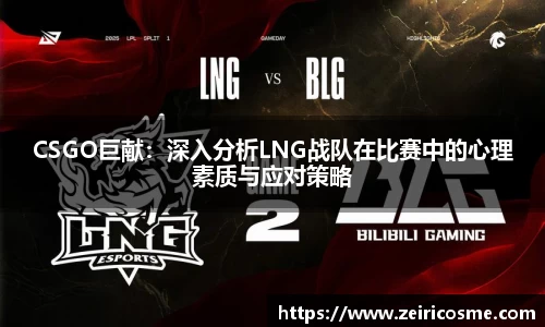CSGO巨献：深入分析LNG战队在比赛中的心理素质与应对策略