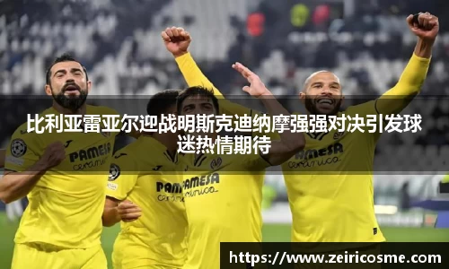 比利亚雷亚尔迎战明斯克迪纳摩强强对决引发球迷热情期待