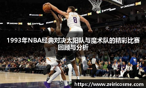 1993年NBA经典对决太阳队与魔术队的精彩比赛回顾与分析